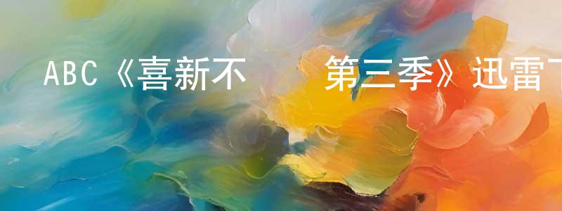陳嘉樂的動漫綜藝大全,ABC《喜新不厭舊第三季》迅雷下載/在線觀看/百度云-都市/情感-美劇天堂